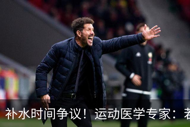 补水时间争议！运动医学专家：若单纯应对脱水，没必要休息3分钟