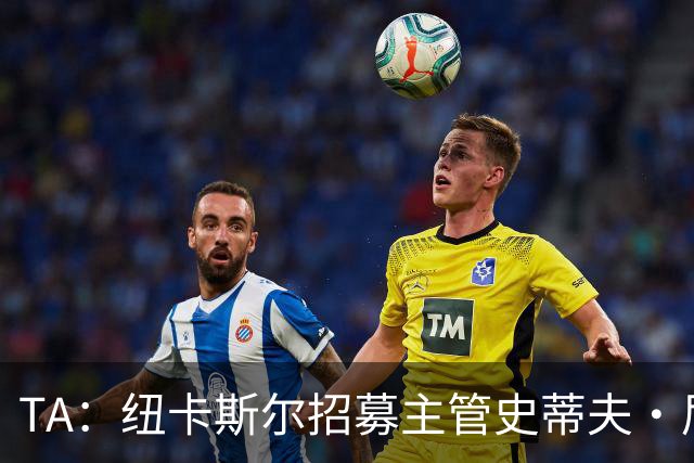 TA：纽卡斯尔招募主管史蒂夫·尼克森即将离开俱乐部